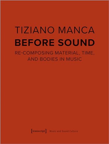 Before Sound: Re-Composing Material, Time, and Bodies in Music (Musik und Klangkultur)