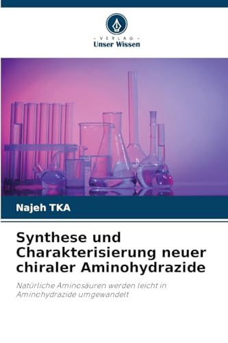 Synthese und Charakterisierung neuer chiraler Aminohydrazide: Natürliche Aminosäuren werden leicht in Aminohydrazide umgewandelt von Verlag Unser Wissen
