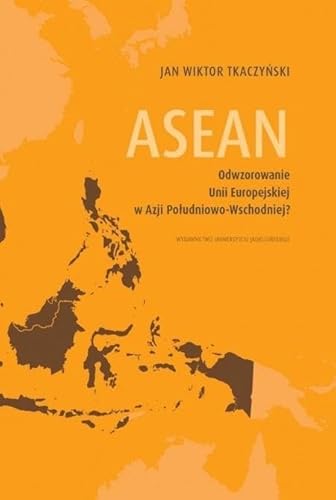 ASEAN Odwzorowanie Unii Europejskiej w Azji Południowo-Wschodniej? ASEAN Odwzorowanie Unii Europejskiej w Azji Południowo-Wschodniej? von Wydawnictwo Uniwersytetu Jagiellońskiego