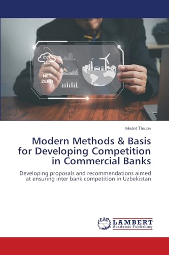 Modern Methods & Basis for Developing Competition in Commercial Banks: Developing proposals and recommendations aimed at ensuring inter bank competition in Uzbekistan von LAP LAMBERT Academic Publishing