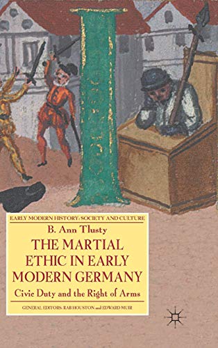 The Martial Ethic in Early Modern Germany: Civic Duty and the Right of Arms (Early Modern History: Society and Culture)