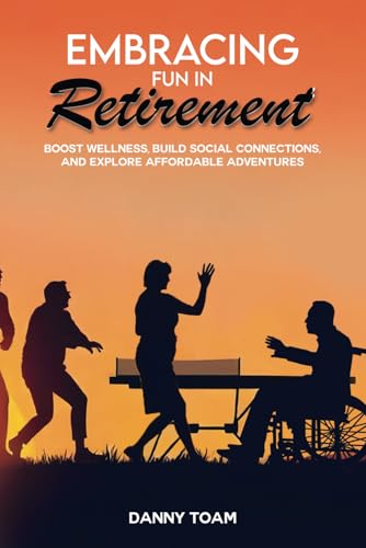Embracing Fun in Retirement: Boost Wellness, Build Social Connections, and Explore Affordable Adventures von NY Book Publishers