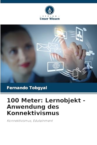 100 Meter: Lernobjekt - Anwendung des Konnektivismus: Konnektivismus, Edutainment von Verlag Unser Wissen