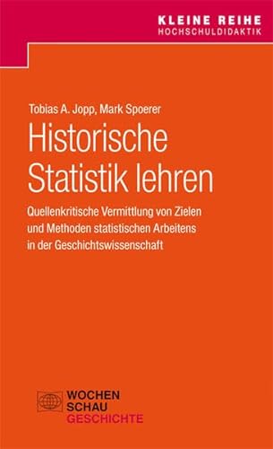 Historische Statistik lehren: Quellenkritische Vermittlung von Zielen und Methoden statistischen Arbeitens in der Geschichtswissenschaft (Kleine Reihe Hochschuldidaktik)