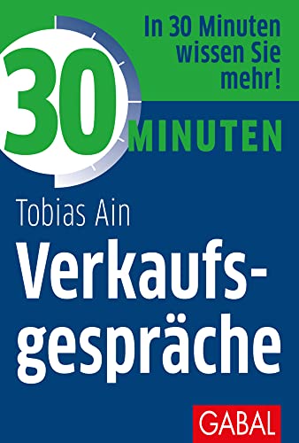 30 Minuten Verkaufsgespräche: In 30 Minuten wissen Sie mehr!