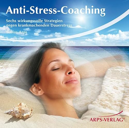 Anti-Stress-Coaching - Sechs wirkungsvolle Strategien gegen krankmachenden Dauerstress