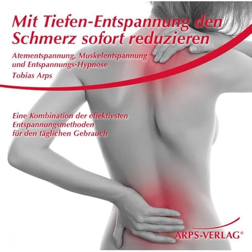 Mit Tiefen-Entspannung den Schmerz sofort reduzieren: Eine Kombination der effektivsten Entspannungsmethoden für den täglichen Gebrauch: Atementspannung, Muskelentspannung und Entspannungs-Hypnose von ARPS Verlag Ltd.