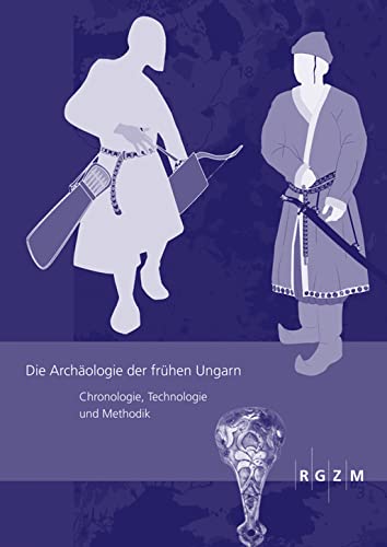 Die Archäologie der frühen Ungarn: Chronologie, Technologie und Methodik (Römisch Germanisches Zentralmuseum / Römisch-Germanisches Zentralmuseum - Tagungen, Band 17) von Romisch-Germanisches Zentralmuseum