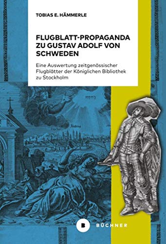 Flugblatt-Propaganda zu Gustav Adolf von Schweden: Eine Auswertung zeitgenössischer Flugblätter der Königlichen Bibliothek zu Stockholm von Bchner-Verlag