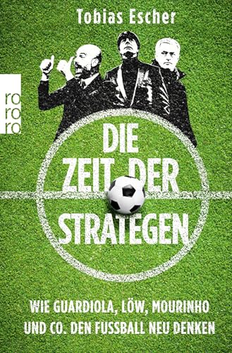 Die Zeit der Strategen: Wie Guardiola, Löw, Mourinho und Co. den Fußball neu denken von Rowohlt