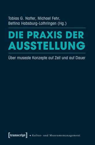 Die Praxis der Ausstellung: Über museale Konzepte auf Zeit und auf Dauer (Schriften zum Kultur- und Museumsmanagement)