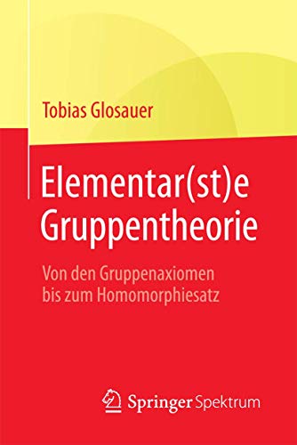 Elementar(st)e Gruppentheorie: Von den Gruppenaxiomen bis zum Homomorphiesatz von Springer Spektrum