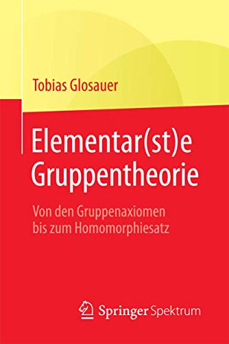 Elementar(st)e Gruppentheorie: Von den Gruppenaxiomen bis zum Homomorphiesatz von Springer Spektrum