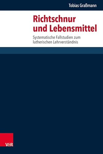 Richtschnur und Lebensmittel: Systematische Fallstudien zum lutherischen Lehrverständnis (Forschungen zur systematischen und ökumenischen Theologie)