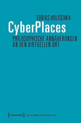 CyberPlaces - Philosophische Annäherungen an den virtuellen Ort (Edition Moderne Postmoderne)