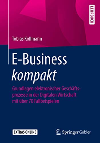 E-Business kompakt: Grundlagen elektronischer Geschäftsprozesse in der Digitalen Wirtschaft mit über 70 Fallbeispielen von Springer