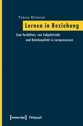 Lernen in Beziehung: Zum Verhältnis von Subjektivität und Relationalität in Lernprozessen (Pädagogik) von Transcript Verlag