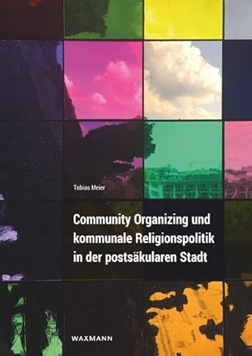 Community Organizing und kommunale Religionspolitik in der postsäkularen Stadt Community Organizing und kommunale Religionspolitik in der postsäkularen Stadt von Waxmann