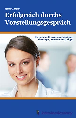 Erfolgreich durchs Vorstellungsgespräch: Die perfekte Gesprächsvorbereitung. Alle Fragen, Antworten und Tipps. von CREATESPACE