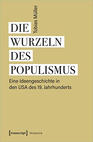 Die Wurzeln des Populismus: Eine Ideengeschichte in den USA des 19. Jahrhunderts (Histoire, Bd. 181) von Transcript Verlag