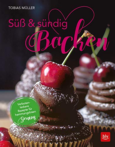 Süß & sündig Backen: 50 verboten-leckere Rezepte für hemmungslosen Genuss