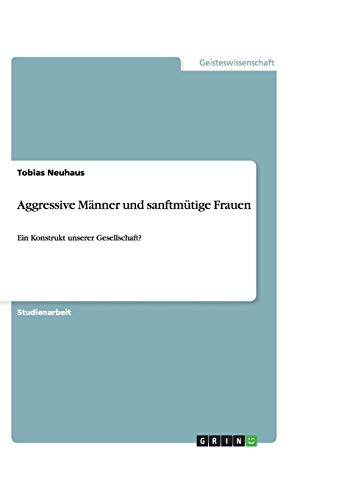 Aggressive Männer und sanftmütige Frauen: Ein Konstrukt unserer Gesellschaft? Aggressive Männer und sanftmütige Frauen: Ein Konstrukt unserer Gesellschaft? von Books on Demand