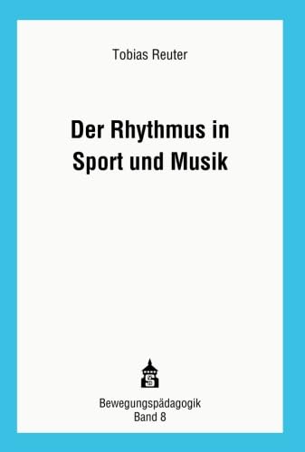 Der Rhythmus in Sport und Musik: Theoretische Grundlagen und didaktisch-methodische Konturen eines verbindenden Ansatzes zur Rhythmusvermittlung (Bewegungspädagogik)