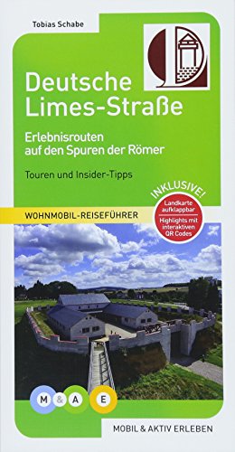 Deutsche Limes-Straße: Erlebnisrouten auf den Spuren der Römer (MOBIL & AKTIV ERLEBEN - Wohnmobil-Reiseführer: Touren und Insider-Tipps) von MOBIL & AKTIV ERLEBEN