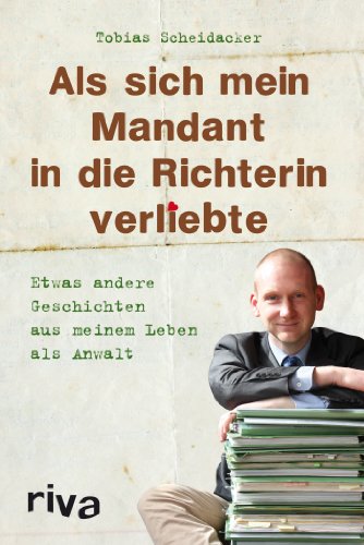 Als sich mein Mandant in die Richterin verliebte: Etwas Andere Geschichten Aus Meinem Leben Als Anwalt von RIVA