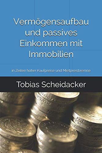 Vermögensaufbau und passives Einkommen mit Immobilien: in Zeiten hoher Kaufpreise und Mietpreisbremse