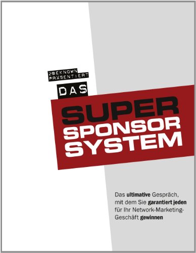 Das 2beknown Super-Sponsor-System: Das ultimative Gespräch, mit dem Sie garantiert jeden für Ihr Network-Marketing-Geschäft gewinnen von 2BePublishing