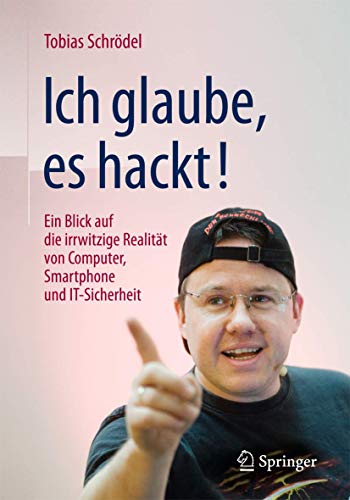 Ich glaube, es hackt!: Ein Blick auf die irrwitzige Realität von Computer, Smartphone und IT-Sicherheit