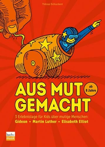 Aus Mut gemacht: 3 Erlebnistage für Kids über mutige Menschen: Gideon - Martin Luther - Elisabeth Elliot