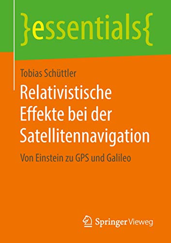 Relativistische Effekte bei der Satellitennavigation: Von Einstein zu GPS und Galileo (essentials) von Springer Vieweg