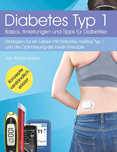 Diabetes Typ 1 - Basics, Anleitungen und Tipps für Diabetiker: Strategien für ein Leben mit Diabetes mellitus Typ 1 und die Optimierung der Insulin-Therapie