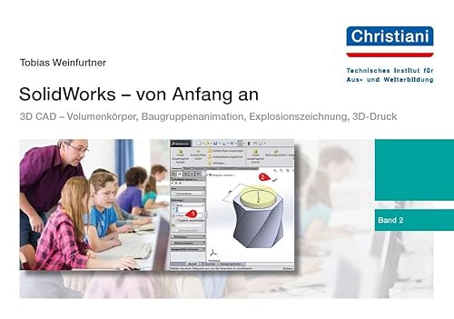 SolidWorks - von Anfang an: Band 2: 3D CAD - Volumenkörper, Baugruppenanimation, Explosionszeichnung, 3D-Druck