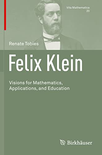 Felix Klein: Visions for Mathematics, Applications, and Education (Vita Mathematica, 20, Band 20)