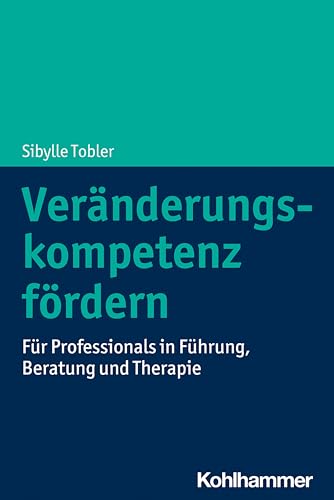 Veränderungskompetenz fördern: Für Professionals in Führung, Beratung und Therapie von Kohlhammer W.