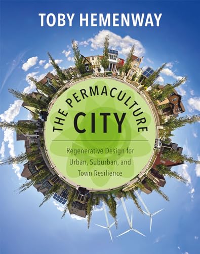 The Permaculture City: Regenerative Design for Urban, Suburban, and Town Resilience The Permaculture City: Regenerative Design for Urban, Suburban, and Town Resilience