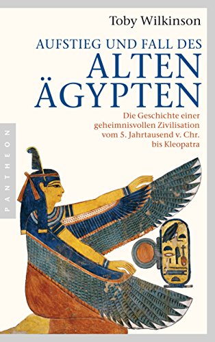 Aufstieg und Fall des Alten Ägypten: Die Geschichte einer geheimnisvollen Zivilisation vom 5. Jahrtausend v. Chr. bis Kleopatra