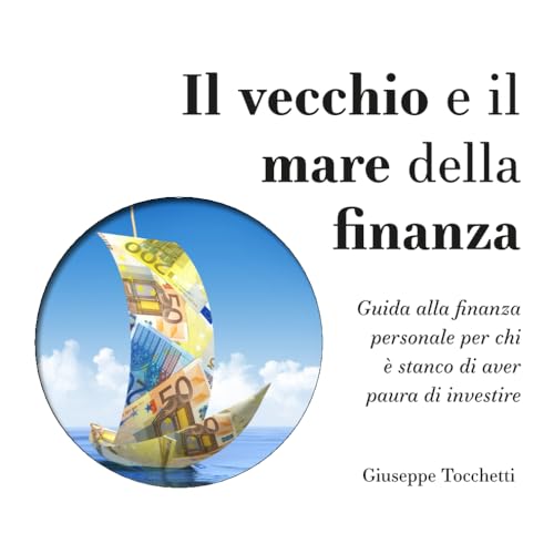 Il vecchio e il mare della finanza: Guida alla finanza personale per chi è stanco di aver paura di investire von Autopubblicato