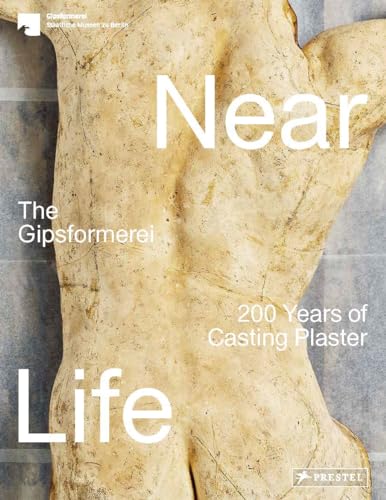 Near Life: The Art of Casting Plaster - The Gipsformerei of the Staatliche Museen zu Berlin at 200: The Gipsformerei: 200 Years of Casting Plaster von Prestel