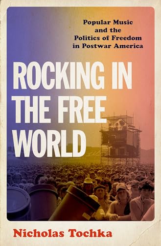 Rocking in the Free World: Popular Music and the Politics of Freedom in Postwar America Rocking in the Free World: Popular Music and the Politics of Freedom in Postwar America von Oxford University Press Inc