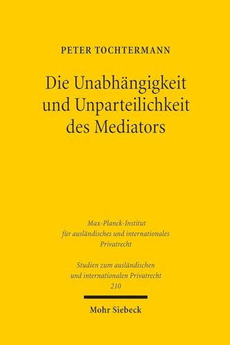 Die Unabhängigkeit und Unparteilichkeit des Mediators: Dissertationsschrift (Studien zum ausländischen und internationalen Privatrecht, Band 210) von Mohr Siebeck