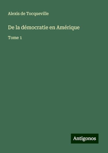De la démocratie en Amérique: Tome 1 von Antigonos Verlag