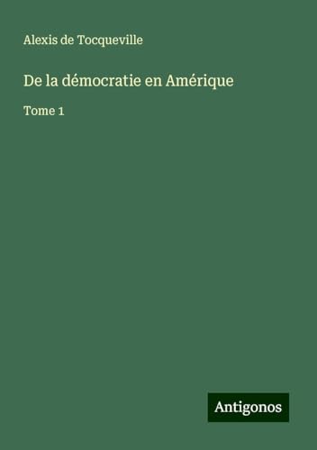 De la démocratie en Amérique: Tome 1 von Antigonos Verlag