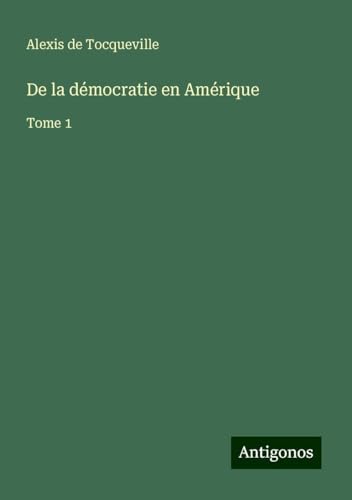 De la démocratie en Amérique: Tome 1 von Antigonos Verlag