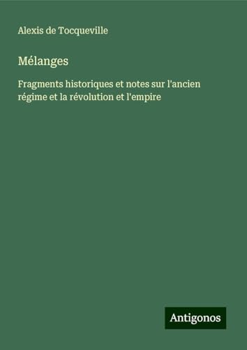 Mélanges: Fragments historiques et notes sur l'ancien régime et la révolution et l'empire von Antigonos Verlag