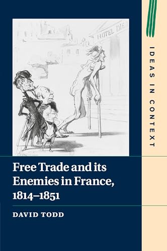 Free Trade and its Enemies in France, 1814–1851 (Ideas in Context, 112, Band 112)