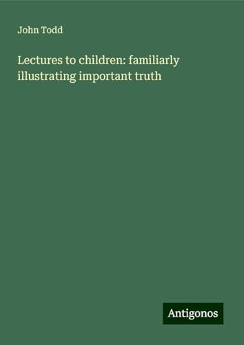 Lectures to children: familiarly illustrating important truth von Antigonos Verlag